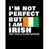 I’’m Not Perfect But I Am Irish And That’’s Close Enough: Funny Irish Notebook Heritage Gifts 100 Page Notebook 8.5x11 Ireland Gifts