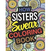 How Sisters Swear: Sister Coloring Book For Swearing Like A Sister: Sister Gifts - Birthday & Christmas Present For Sister