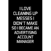 I Love Cleaning Up Messes I Didn’’t Make So I Became An Advertising Account Manager: Advertising Manager Appreciation Gifts - Blank Lined Notebook Jour