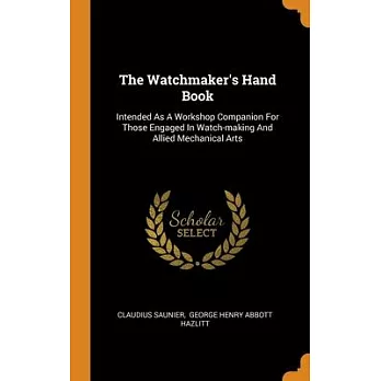 The Watchmaker’’s Hand Book: Intended As A Workshop Companion For Those Engaged In Watch-making And Allied Mechanical Arts