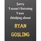 Sorry I wasn’’t listening I was thinking about RYAN GOSLING: Notebook/Journal/Diary for all girls/teens who are fans of RYAN GOSLING. - 80 black lined