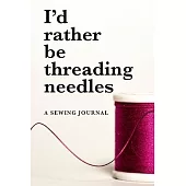 I’’d Rather Be Threading Needles - A Sewing Journal: Blank Lined Gift Notebook For Women Who Sew