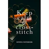 Keep Calm And Cross-Stitch Sewing Notebook: Blank Lined Gift Journal For Girls Who Sew