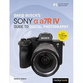 David Busch’’s Sony Alpha A7r IV Guide to Digital Photography