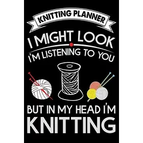 博客來-Knitting Planner: I Might Look I''m Listening To You But in My Head  I''m Knitting: Funny Knitting Project Planner Notebook Gifts. Best Kni