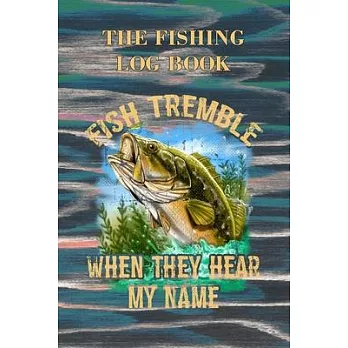 Fish Tremble - When They Hear My Name: The Ultimate Fishing Log Book, The Essential Accessory For Fishermen, Fising Journal, Fishing Diary
