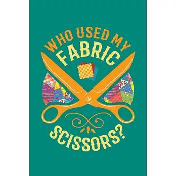 Who Used My Fabric Scissors?: Quilting Journal, Quilter Planner Notebook, Gift for Quilters Seamstress, Quilt Presents