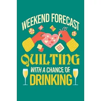 Weekend Forecast Quilting with a Chance of Drinking: Quilting Journal, Quilter Planner Notebook, Gift for Quilters Seamstress, Quilt Presents