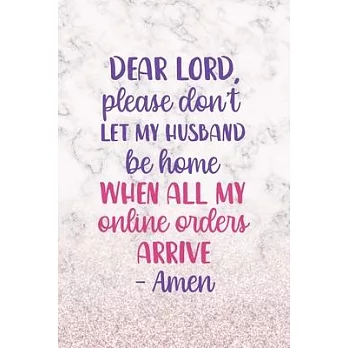 Dear Lord, Please Don’’t Let My Husband Be Home When All My Online Orders Arrive. Amen: Notebook Journal Composition Blank Lined Diary Notepad 120 Page