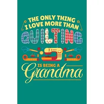 The Only Thing I Love More Than Quilting is Being a Grandma: Quilting Journal, Quilter Planner Notebook, Gift for Quilters Seamstress, Quilt Presents