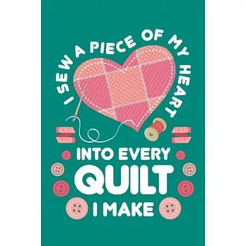 I Sew a Piece of My Heart Into Every Quilt I Make: Quilting Journal, Quilter Planner Notebook, Gift for Quilters Seamstress, Quilt Presents