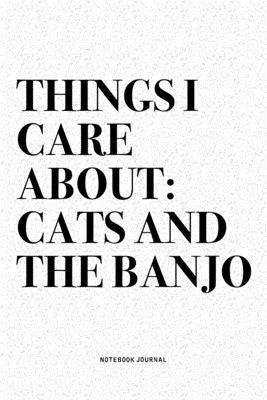 Things I Care About: Cats And The Banjo: A 6x9 Inch Diary Notebook Journal With A Bold Text Font Slogan On A Matte Cover and 120 Blank Line