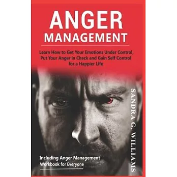Anger Management: Learn How to Get Your Emotions Under Control, Put Your Anger in Check and Gain Self Control for a Happier Life Includi