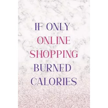 If Only Online Shopping Burned Calories: Notebook Journal Composition Blank Lined Diary Notepad 120 Pages Paperback White Marble Online Shopping