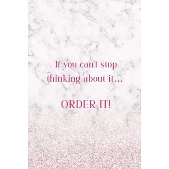 If You Can’’t Stop Thinking About It... Order It!: Notebook Journal Composition Blank Lined Diary Notepad 120 Pages Paperback White Marble Online Shopp