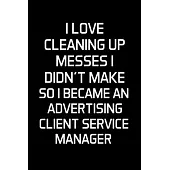 I Love Cleaning Up Messes I Didn’’t Make So I Became An Advertising Client Service Manager: Advertising Manager Appreciation Gifts - Blank Lined Notebo