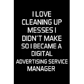 I Love Cleaning Up Messes I Didn’’t Make So I Became A Digital Advertising Service Manager: Advertising Manager Appreciation Gifts - Blank Lined Notebo