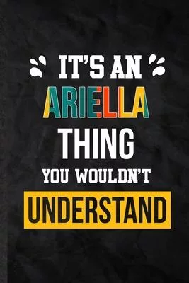 It’’s an Ariella Thing You Wouldn’’t Understand: Blank Practical Personalized Ariella Lined Notebook/ Journal For Favorite First Name, Inspirational Say