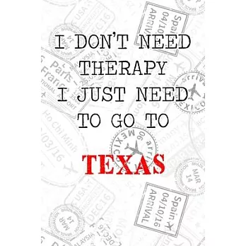 I Don’’t Need Therapy I Just Need To Go To Texas: 6x9＂ Lined Travel Stamps Notebook/Journal Funny Gift Idea For Travellers, Explorers, Backpackers, Cam