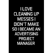 I Love Cleaning Up Messes I Didn’’t Make So I Became An Advertising Project Manager: Advertising Manager Appreciation Gifts - Blank Lined Notebook Jour
