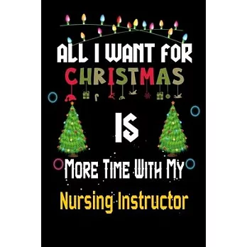 All I want for Christmas is more time with my Nursing Instructor: Christmas Gift for Nursing Instructor Lovers, Nursing Instructor Journal / Notebook