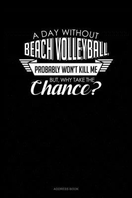 A Day Without Beach Volleyball Probably Won’’t Kill Me. But Why Take The Chance.: Address Book