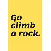 Go climb a Rock.: Rock climbing gifts for men and women - Lined notebook/journal/composition book