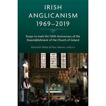 Irish Anglicanism, 1969-2019: Essays to Mark the 150th Anniversary of the Disestablishment of the Church of Ireland