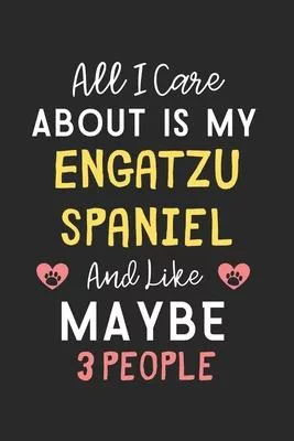 All I care about is my Engatzu Spaniel and like maybe 3 people: Lined Journal, 120 Pages, 6 x 9, Funny Engatzu Spaniel Gift Idea, Black Matte Finish (