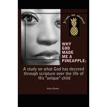 Why God Made Me a Pineapple: : A study on what God has decreed through creation and scripture over the life of His ’’unique’’ child.