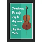 Sometimes The Only Way To Stay Sane Is To Play The Cello: Cello/Violoncello Themed Novelty Lined Notebook / Journal To Write In Perfect Gift Item (6 x
