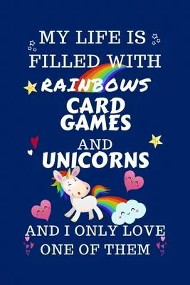 My Life Is Filled With Rainbows Card Games And Unicorns And I Only Love One Of Them: Perfect Gag Gift For A Lover Of Card Games - Blank Lined Notebook