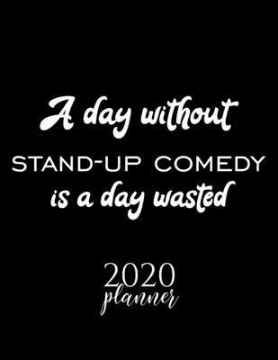 A Day Without Stand-Up Comedy Is A Day Wasted 2020 Planner: Nice 2020 Calendar for Stand-Up Comedy Fan - Christmas Gift Idea Stand-Up Comedy Theme - S