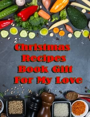 Christmas Recipes Book Gift For My Love: Christmas Blank Recipe Journal to Write in for Women, Food Cookbook Design, Personal recipes, Document all Yo