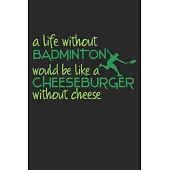A Life Without Badminton Would Be Like A Cheeseburger Without Cheese: Notebook A5 Size, 6x9 inches, 120 dotted dot grid Pages, Badminton Sports Shuttl