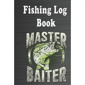 The Fishing Log Book ＂Master Baiter＂: The Fising Journal, The Fising Diary, The Fishing Notebook for Fisherman