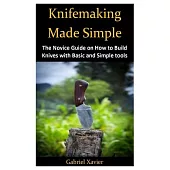 Knifemaking Made Simple: The Novice Guide on How to Build Knives with Basic and Simple tools