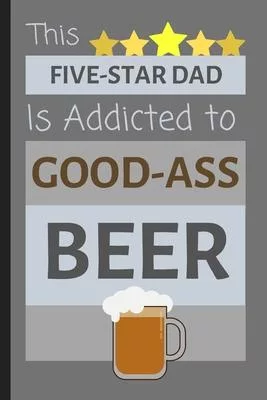This Five-Star Dad Is Addicted To Good-Ass Beer: Quality Small Lined Journal / Notebook Present for Dad