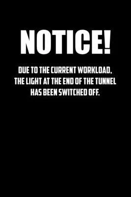 notice! Due to the current workload. The light at the end of the tunnel has been switched off.: 6x9 Journal Black office humor coworker note pads