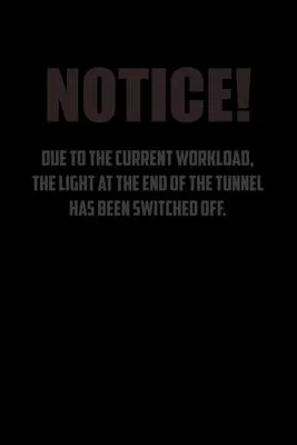 NotiCe! Due to the current workload. The light at the end of the tunnel has been switched off.: 6x9 Journal Dark office humor coworker note pads