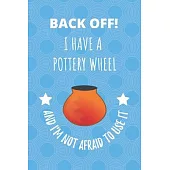 Back Off! I Have A Pottery Wheel And I’’m Not Afraid To Use It: Notebook Journal For Those Who Love Playing With Clay
