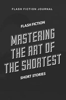 Flash Fiction Journal - Flash Fiction Mastering the art of the shortest short stories: Workbook with Prompts for Creative Writing - Perfect Gift for W