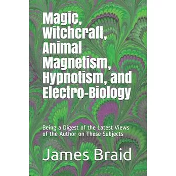 Magic, Witchcraft, Animal Magnetism, Hypnotism, and Electro-Biology: Being a Digest of the Latest Views of the Author on These Subjects