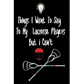 Things I want To Say To My Lacrosse Players But I Can’’t: Great Gift For An Amazing Lacrosse Coach and Lacrosse Coaching Equipment Lacrosse Journal