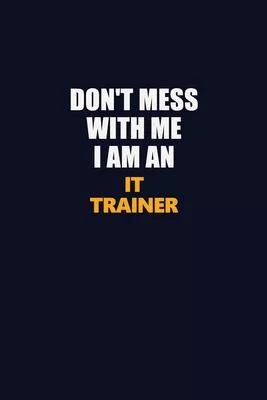 Don’’t Mess With Me Because I Am An IT Trainer: Career journal, notebook and writing journal for encouraging men, women and kids. A framework for build