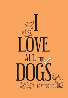 I Love All the Dogs. Gratitude Journal: Journal for women.happiness, positivity journal.daily gratitude journal for women, writing prompts and dream j