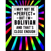 I May Not Be Perfect But I’’m Bolivian And That’’s Close Enough: Funny Bolivian Notebook 100 Pages 8.5x11 Bolivia Gifts