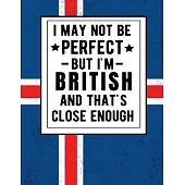 I May Not Be Perfect But I’’m British And That’’s Close Enough: Funny British Notebook 100 Pages 8.5x11 Britain Gifts