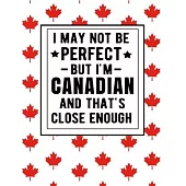 I May Not Be Perfect But I’’m Canadian And That’’s Close Enough: Funny Canadian Notebook 100 Pages 8.5x11 Canada Gifts
