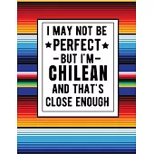 I May Not Be Perfect But I’’m Chilean And That’’s Close Enough: Funny Chilean Notebook 100 Pages 8.5x11 Chile Gifts